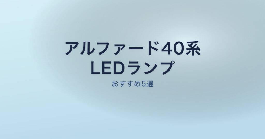 アルファード40系のおすすめLEDランプ
