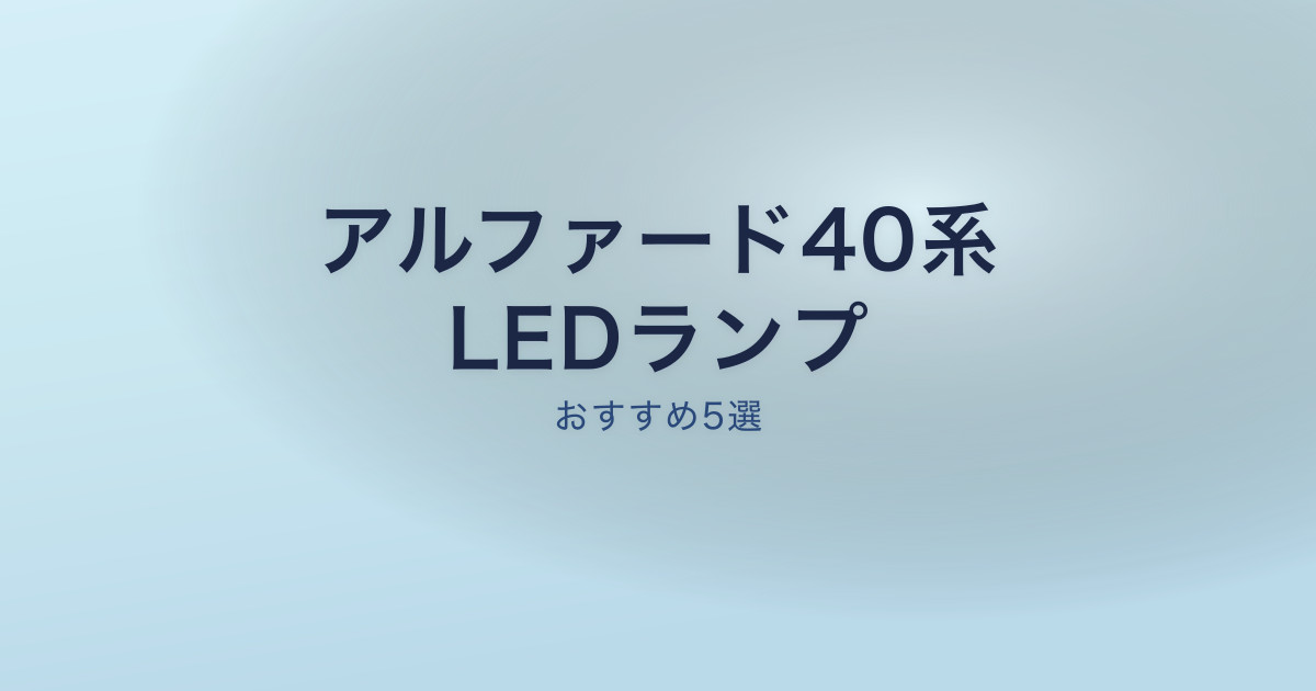 アルファード40系のおすすめLEDランプ