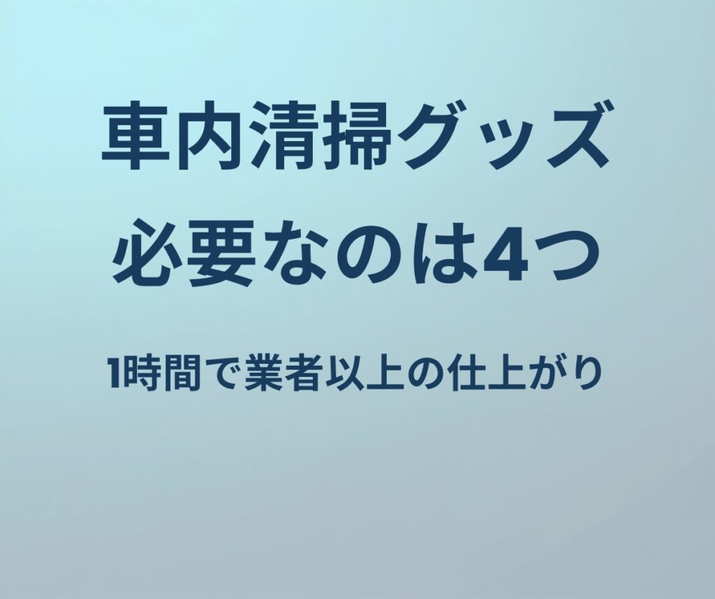車内清掃グッズ 必要なのは4つ 1時間で業者以上の仕上がり