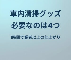 車内清掃グッズ 必要なのは4つ 1時間で業者以上の仕上がり