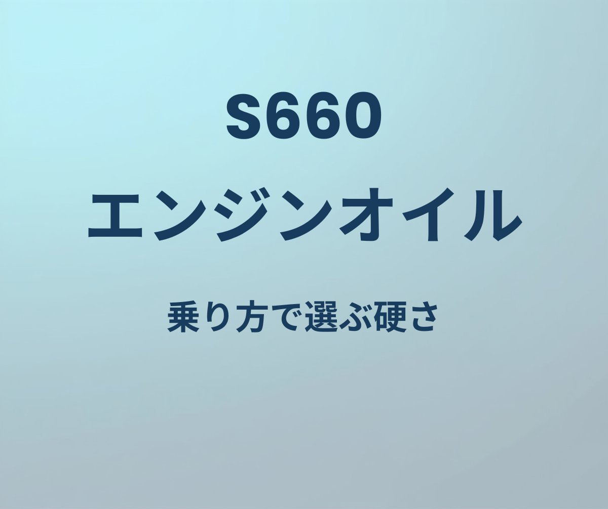 S660 エンジンオイル 乗り方で選ぶ硬さ