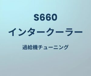 S660 インタークーラー 過給機チューニング