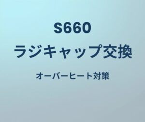 S660 ラジキャップ交換 オーバーヒート対策