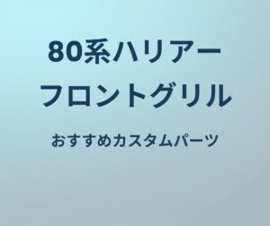 80系ハリアー フロントグリル おすすめカスタムパーツ