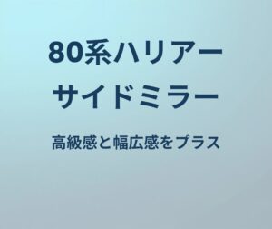 80系ハリアー サイドミラー 高級感と幅広感をプラス