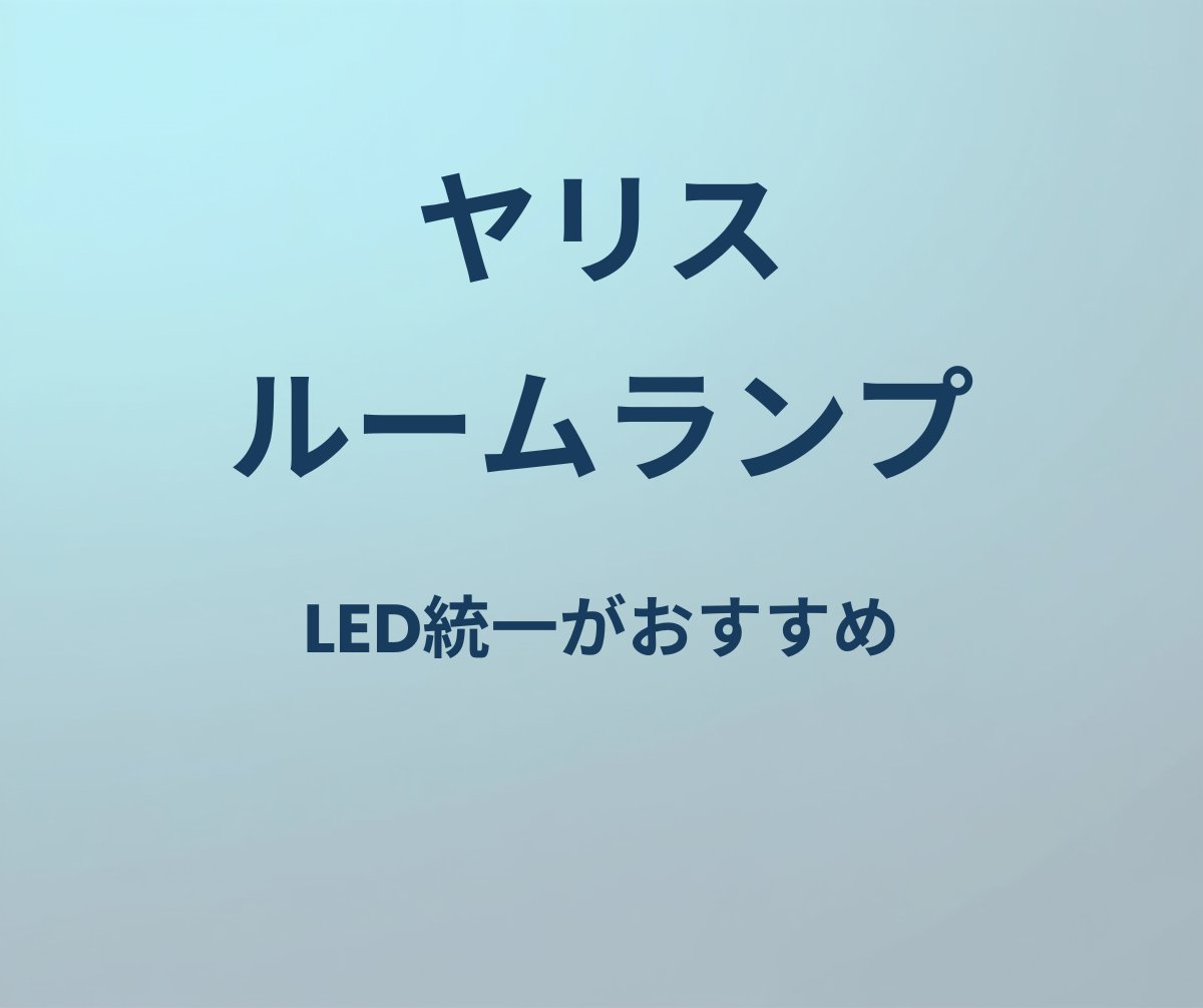 ヤリス ルームランプ LED統一がおすすめ
