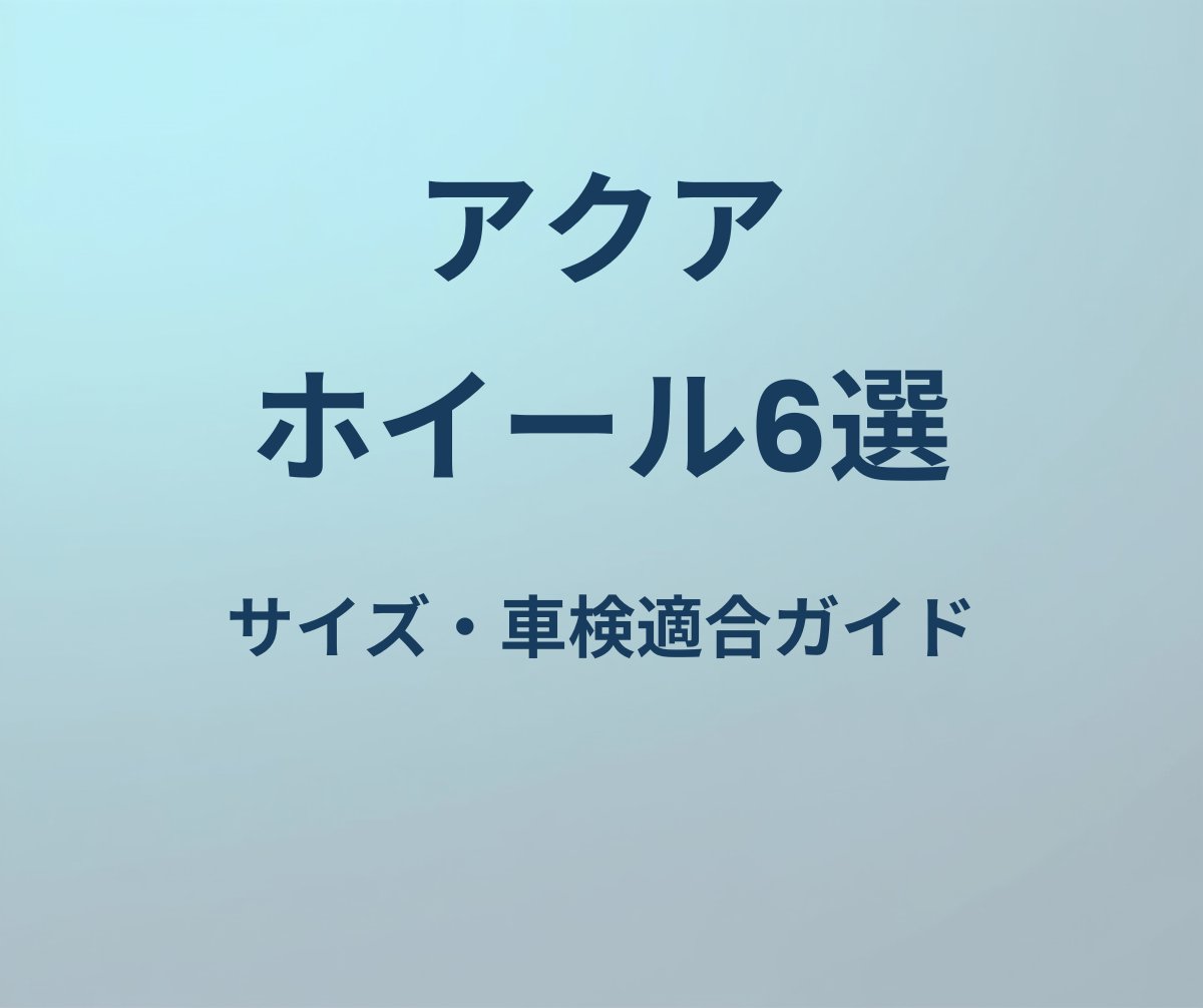 アクア ホイール6選 サイズ・車検適合ガイド