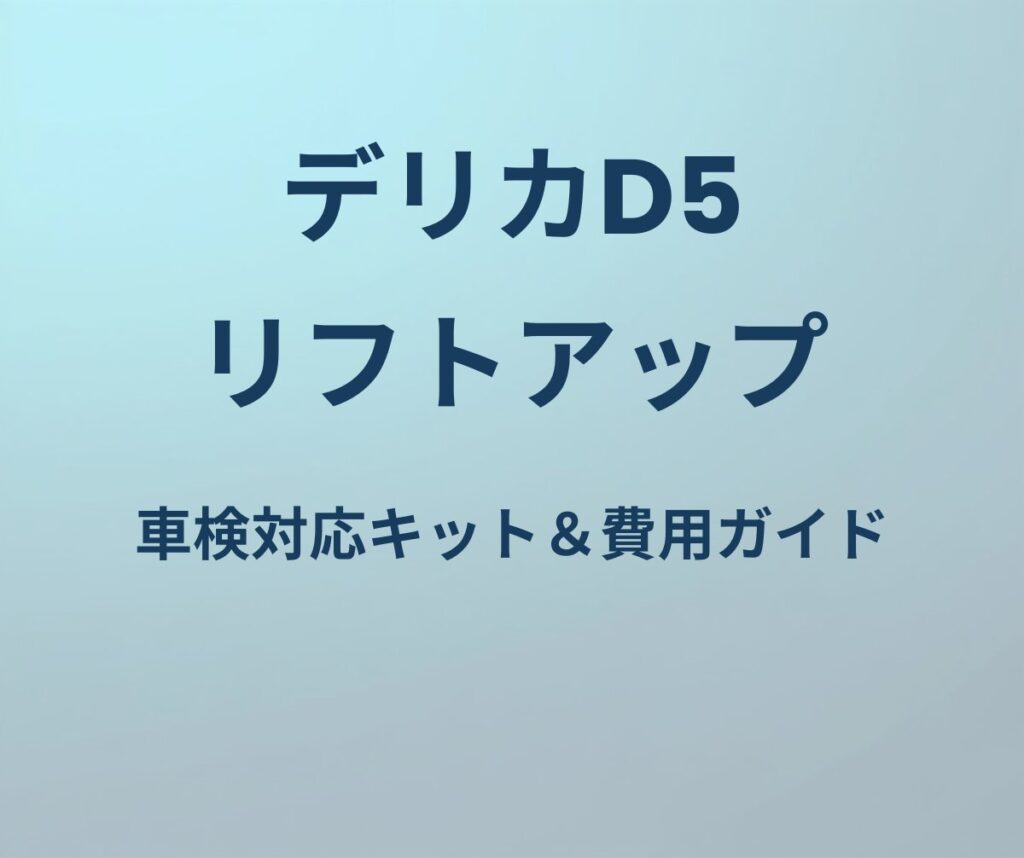 デリカD5 リフトアップキットおすすめ＆費用ガイド
