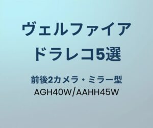 ヴェルファイア ドライブレコーダー おすすめ5選