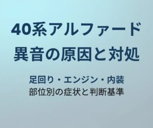 アルファード40系 異音の原因と対処法