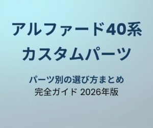 アルファード40系 カスタムパーツ完全ガイド