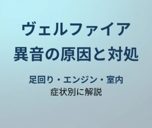 ヴェルファイア 異音の原因と対処法