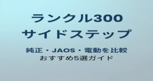 ランクル300 サイドステップおすすめ5選比較ガイド