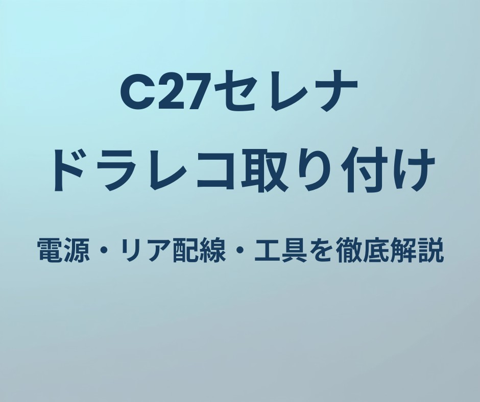 C27セレナ ドライブレコーダー取り付けガイド