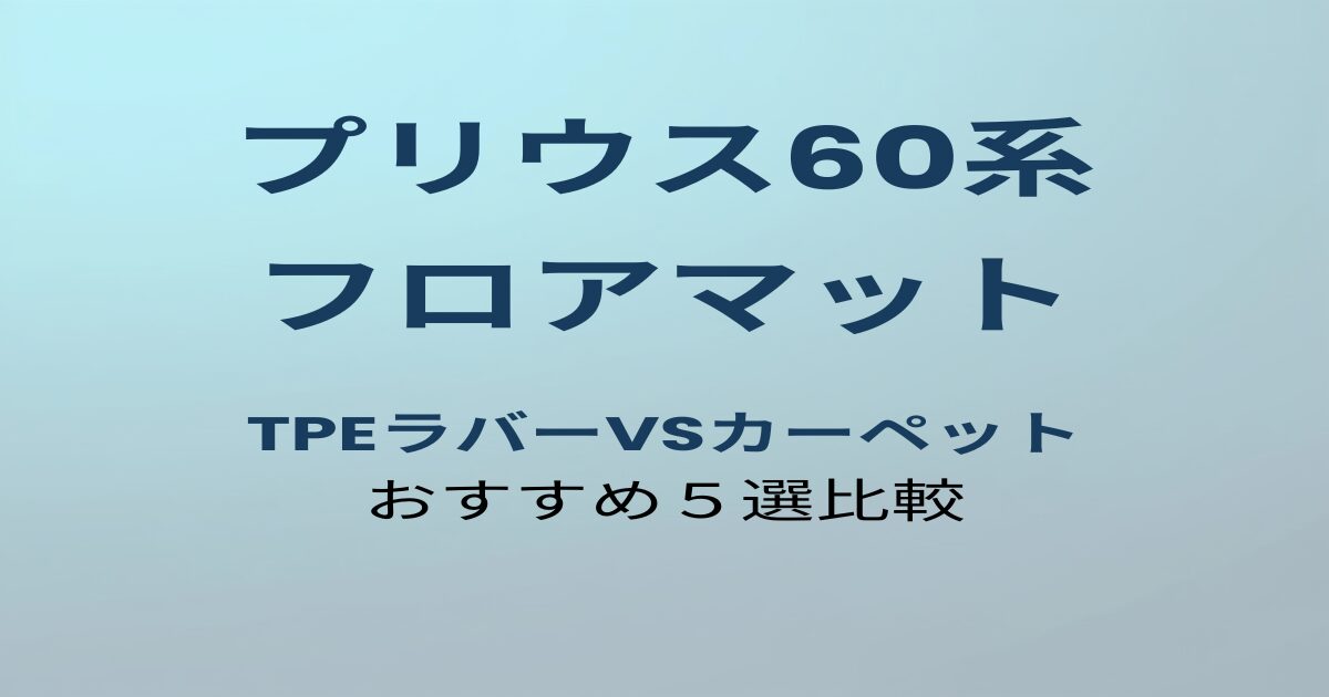 プリウス60系 フロアマット TPEラバーvsカーペット おすすめ5選比較