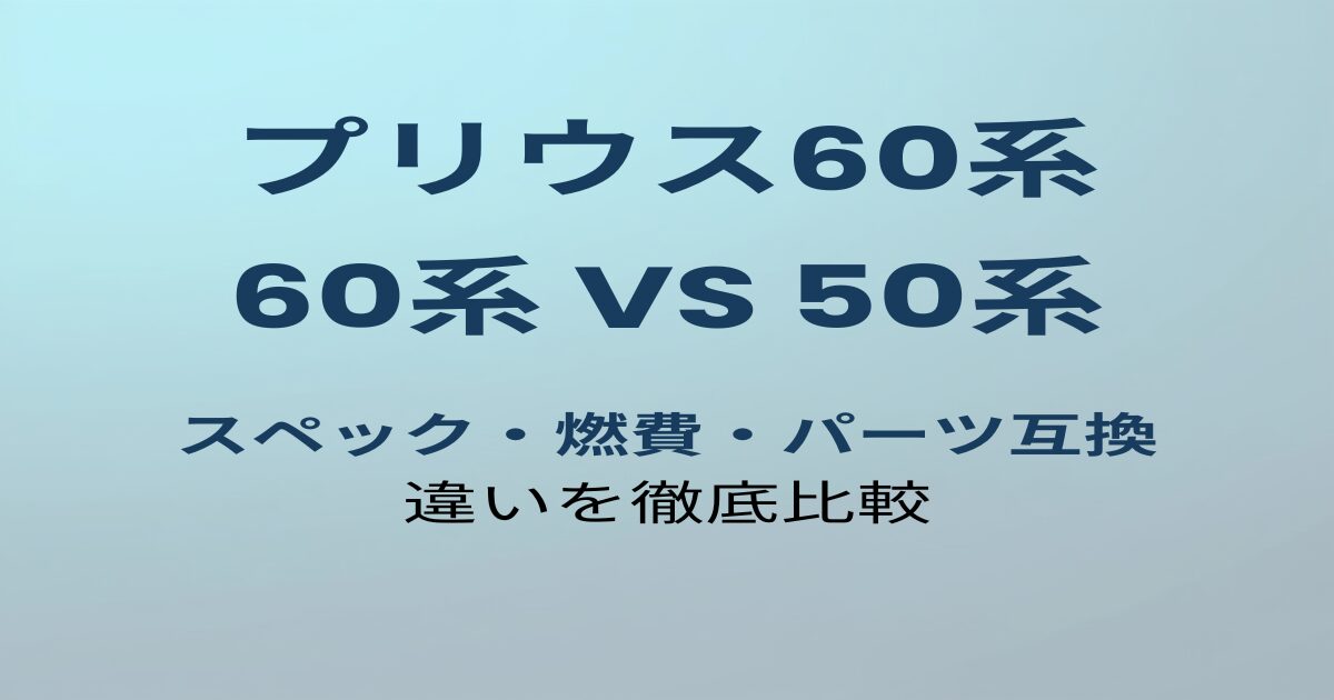 プリウス60系 vs 50系 スペック・燃費・パーツ互換 違いを徹底比較