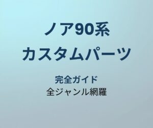 ノア90系 カスタムパーツ完全ガイド