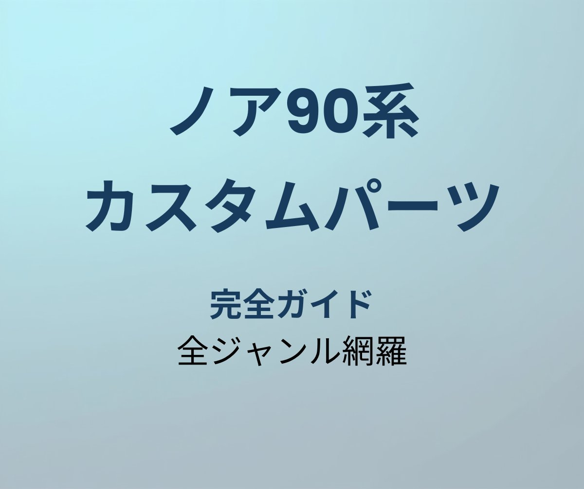 ノア90系 カスタムパーツ完全ガイド