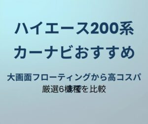 ハイエース200系 カーナビおすすめ