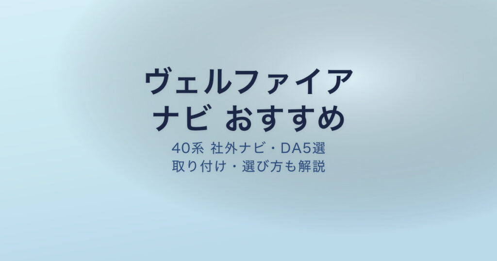 ヴェルファイア40系 ナビ おすすめ