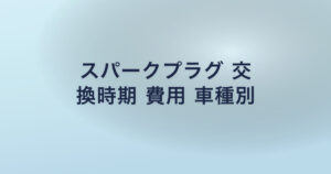 スパークプラグ 交 換時期 費用 車種別