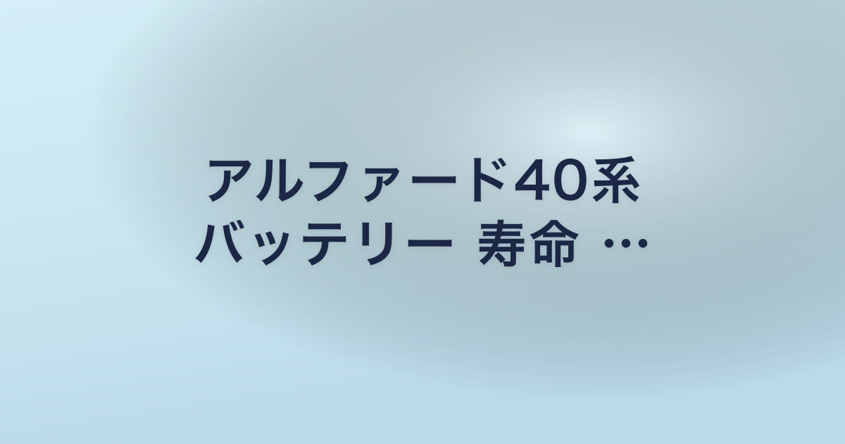 アルファード40系 バッテリー 寿命 …