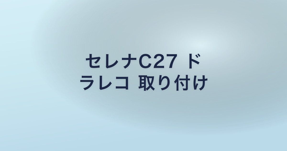 セレナC27 ド ラレコ 取り付け