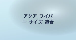 アクア ワイパ ー サイズ 適合