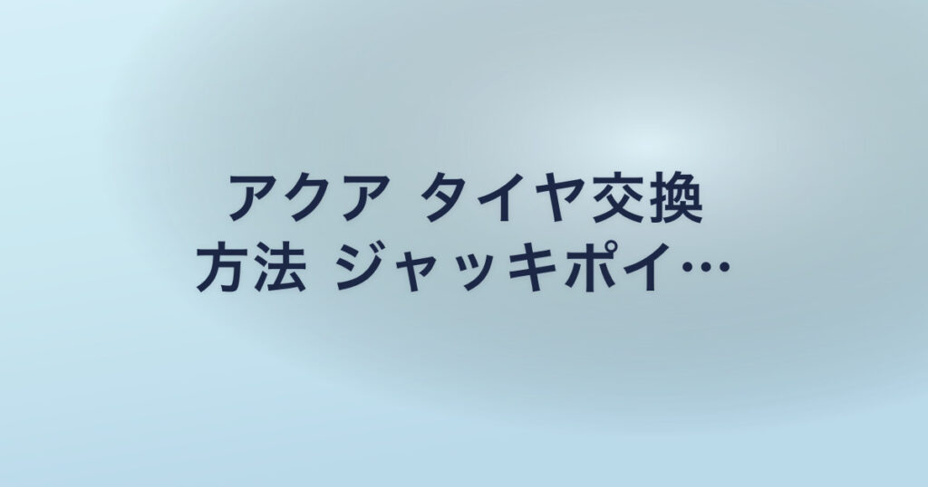 アクア タイヤ交換 方法 ジャッキポイ…