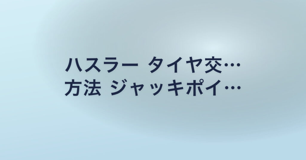 ハスラー タイヤ交… 方法 ジャッキポイ…