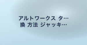 アルトワークス タ… 換 方法 ジャッキ…