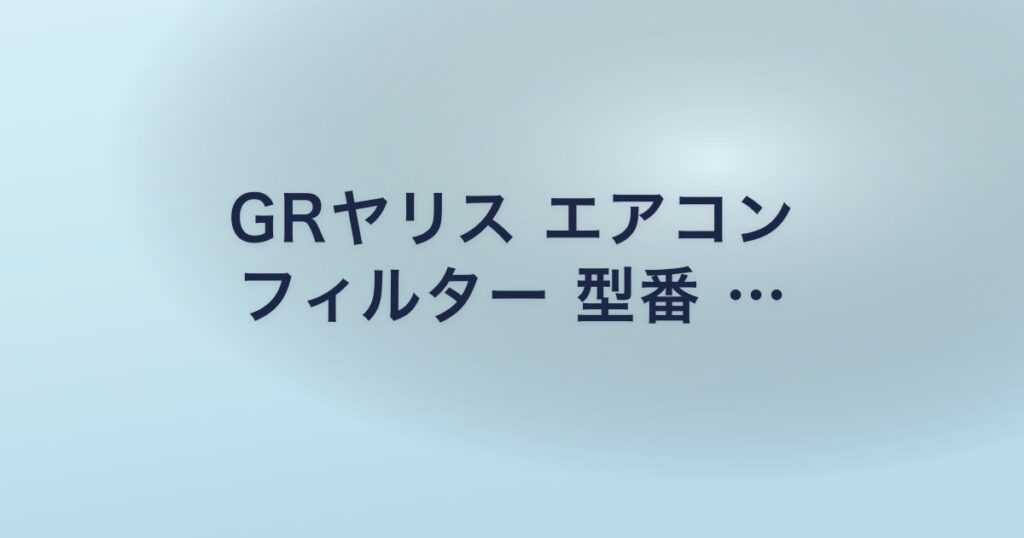 GRヤリス エアコン フィルター 型番 …