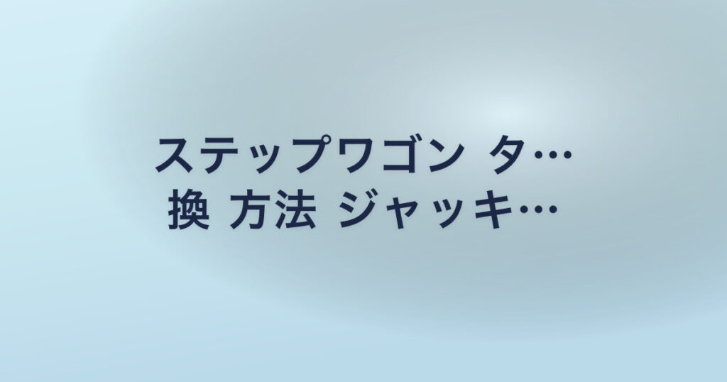 ステップワゴン タ… 換 方法 ジャッキ…
