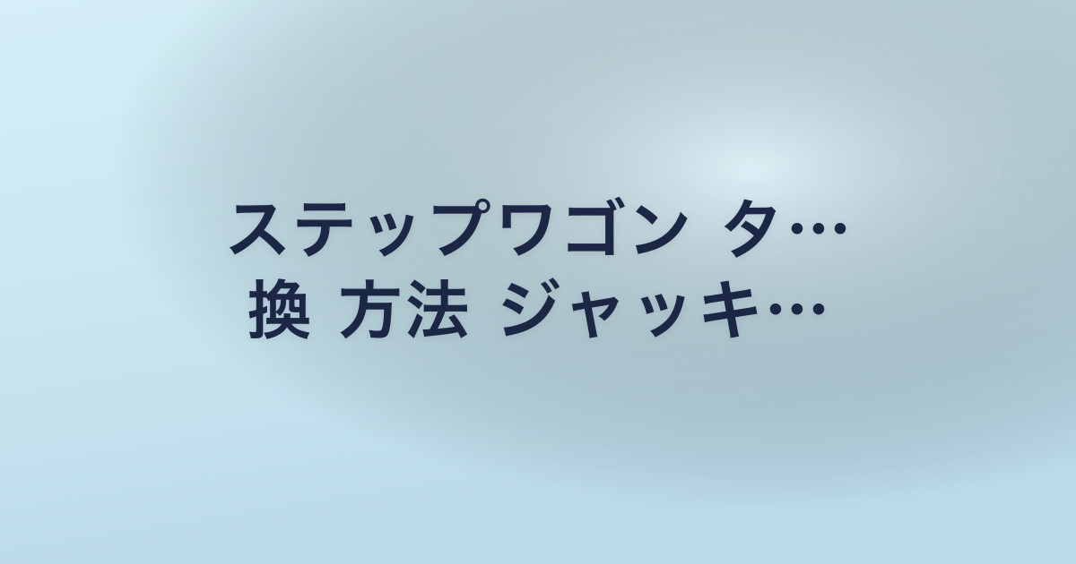 ステップワゴン タ… 換 方法 ジャッキ…