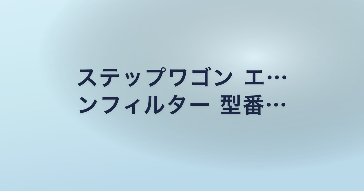 ステップワゴン エ… ンフィルター 型番…