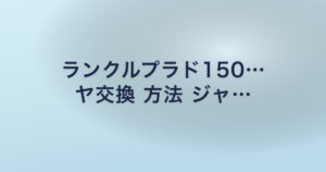 ランクルプラド150… ヤ交換 方法 ジャ…