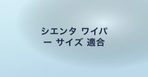 シエンタ ワイパ ー サイズ 適合