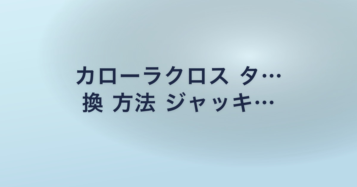 カローラクロス タ… 換 方法 ジャッキ…