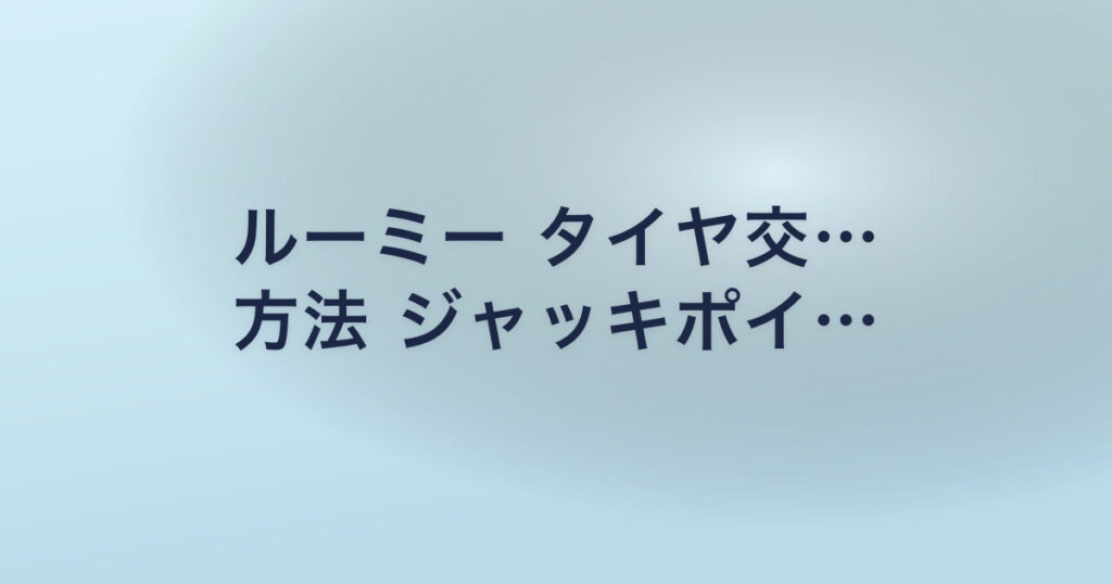 ルーミー タイヤ交… 方法 ジャッキポイ…