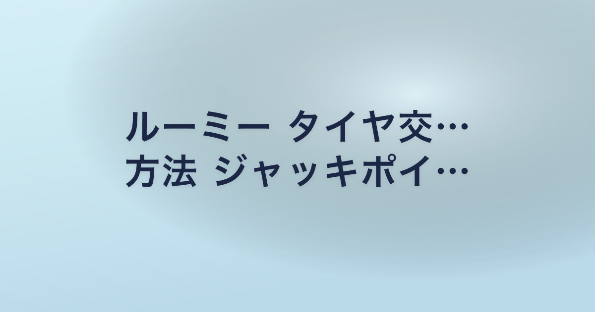 ルーミー タイヤ交… 方法 ジャッキポイ…