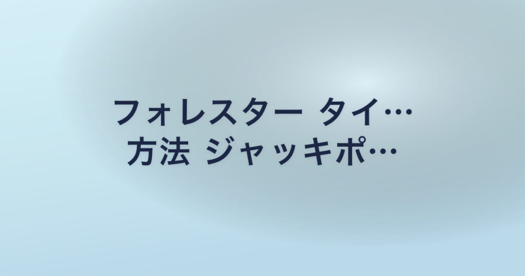 フォレスター タイ… 方法 ジャッキポ…