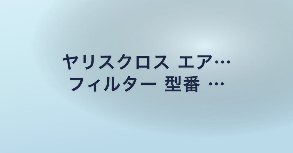 ヤリスクロス エア… フィルター 型番 …
