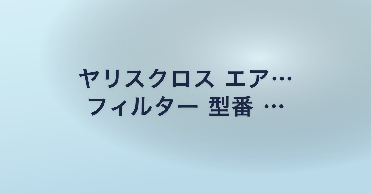 ヤリスクロス エア… フィルター 型番 …