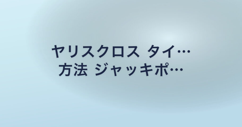 ヤリスクロス タイ… 方法 ジャッキポ…