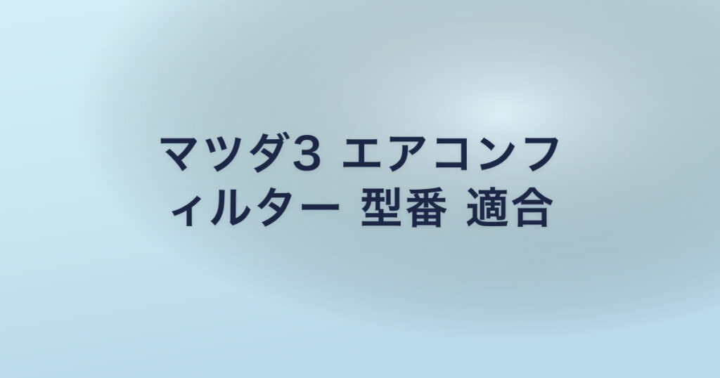 マツダ3 エアコンフ ィルター 型番 適合