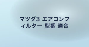 マツダ3 エアコンフ ィルター 型番 適合