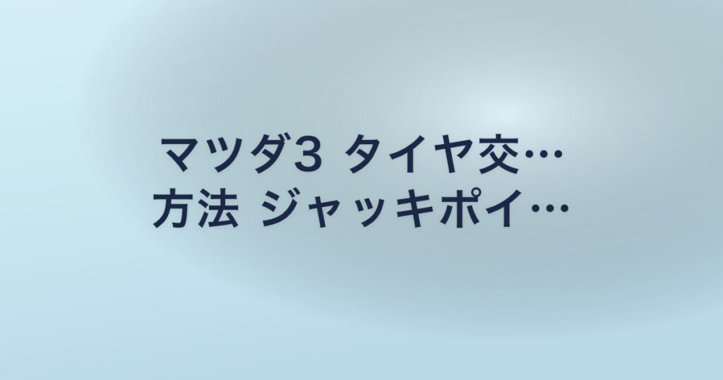 マツダ3 タイヤ交… 方法 ジャッキポイ…