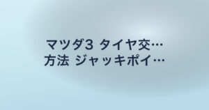 マツダ3 タイヤ交… 方法 ジャッキポイ…