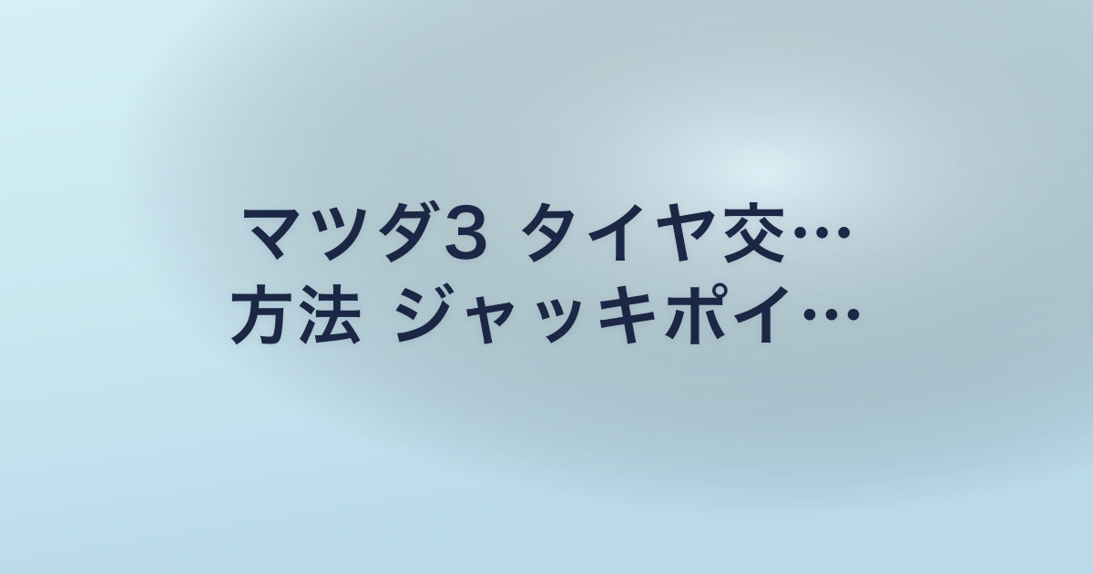 マツダ3 タイヤ交… 方法 ジャッキポイ…