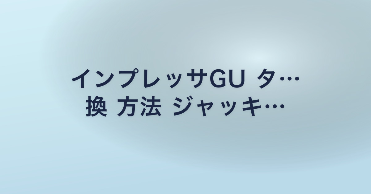 インプレッサGU タ… 換 方法 ジャッキ…